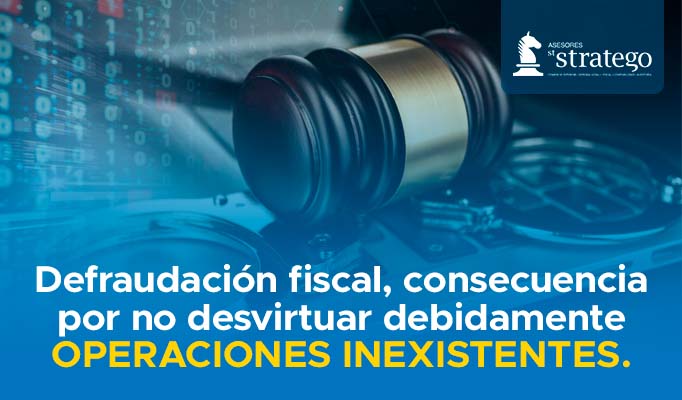 Defraudación fiscal, consecuencia por no desvirtuar debidamente OPERACIONES INEXISTENTES.