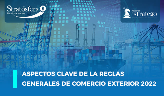 Aspectos Clave de las Reglas Generales de Comercio Exterior 2022