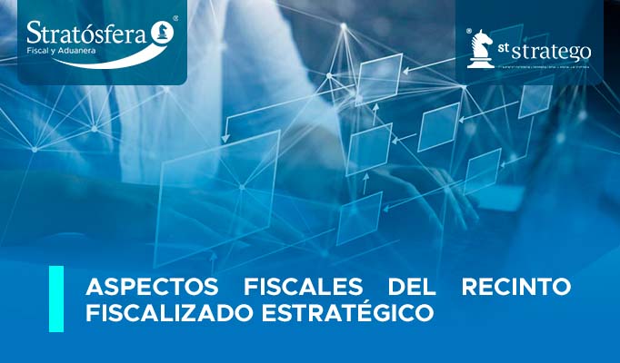 Aspectos Fiscales del Recinto Fiscalizado Estratégico