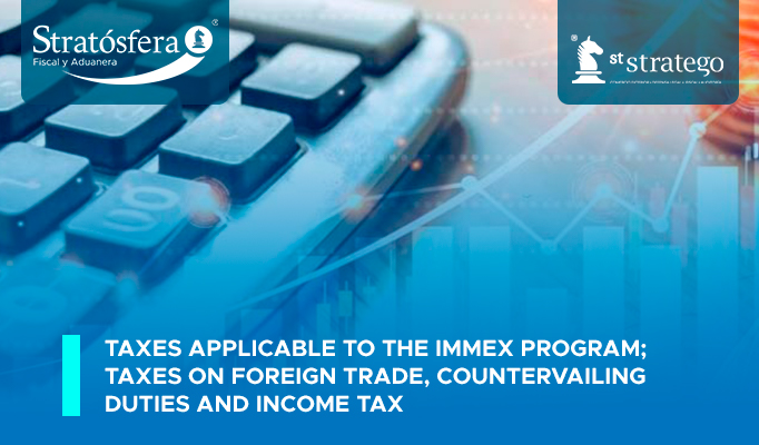 TAXES APPLICABLE TO THE IMMEX PROGRAM; Taxes on foreign trade, countervailing duties and income tax