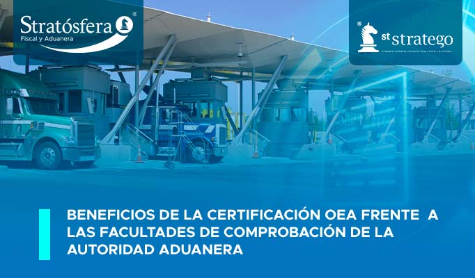 Beneficios de la Certificación OEA frente a las Facultades de Comprobación de la Autoridad Aduanera