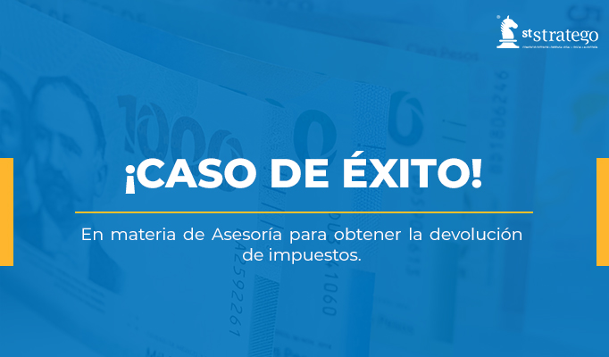 CASOS DE ÉXITO en materia de Asesoría para obtener la devolución de impuestos.