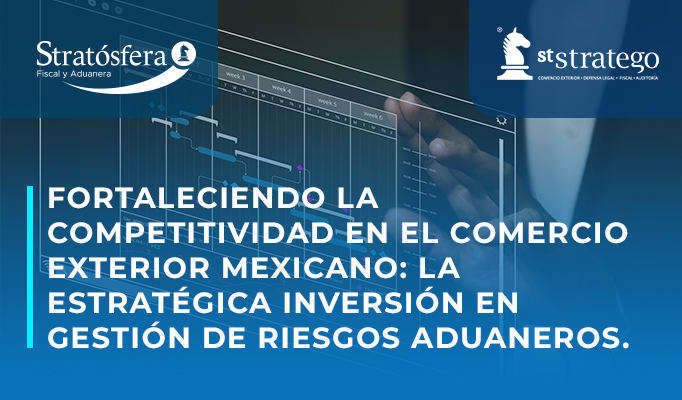 Fortaleciendo la Competitividad en el Comercio Exterior Mexicano: La Estratégica Inversión en Gestión de Riesgos Aduaneros.