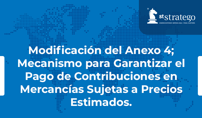 Modificación del Anexo 4; Mecanismo para Garantizar el Pago de Contribuciones en Mercancías Sujetas a Precios Estimados.