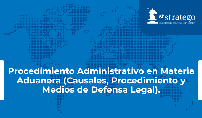 Procedimiento Administrativo en Materia Aduanera (Causales, Procedimiento y Medios de Defensa Legal).