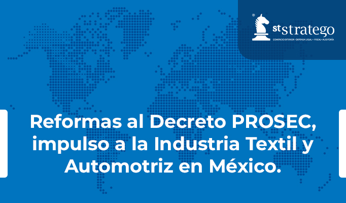 Reformas al Decreto PROSEC, impulso a la Industria Textil y Automotriz en México.