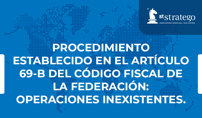 PROCEDIMIENTO ESTABLECIDO EN EL ARTÍCULO 69-B DEL CÓDIGO FISCAL DE LA FEDERACIÓN: OPERACIONES INEXISTENTES.